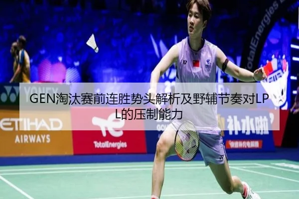 GEN淘汰赛前连胜势头解析及野辅节奏对LPL的压制能力